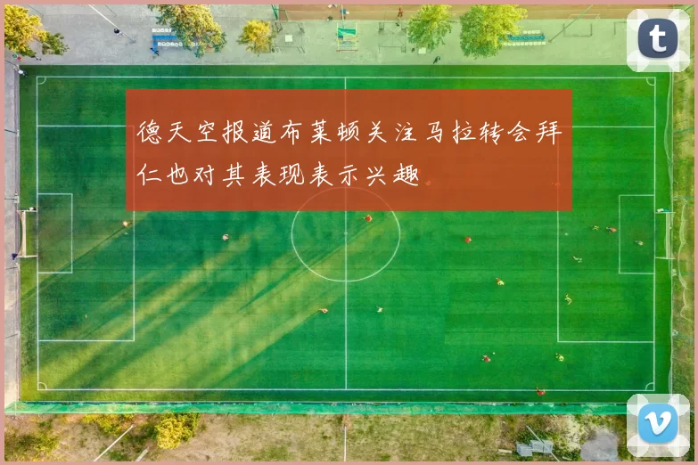 德天空报道布莱顿关注马拉转会拜仁也对其表现表示兴趣