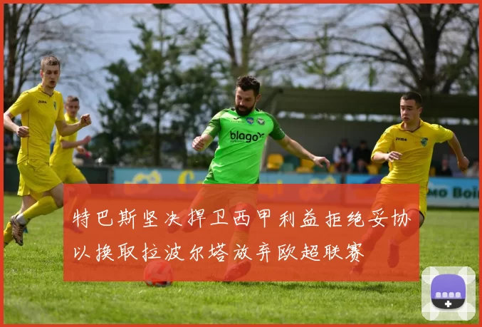 特巴斯坚决捍卫西甲利益拒绝妥协以换取拉波尔塔放弃欧超联赛