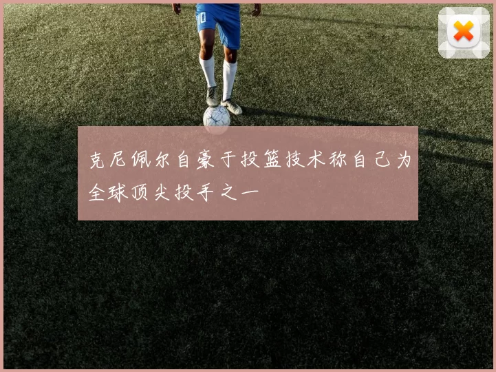 克尼佩尔自豪于投篮技术称自己为全球顶尖投手之一