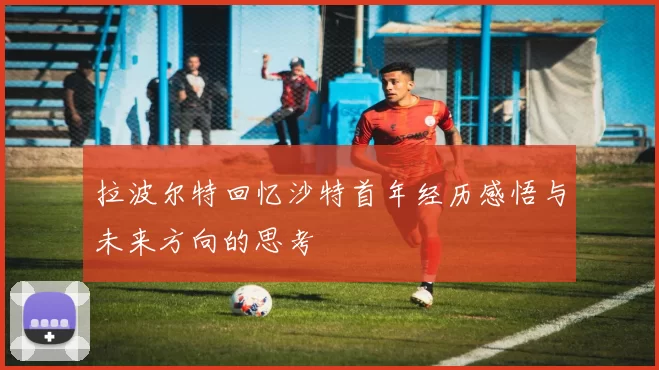 拉波尔特回忆沙特首年经历感悟与未来方向的思考