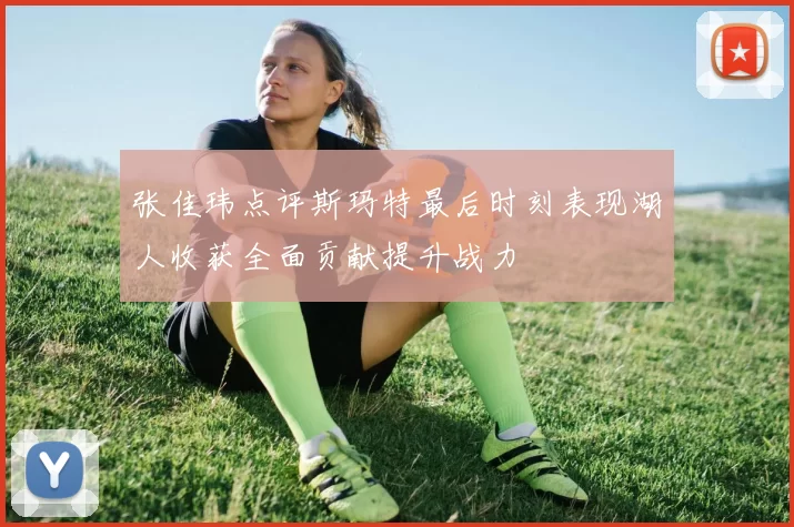 张佳玮点评斯玛特最后时刻表现湖人收获全面贡献提升战力
